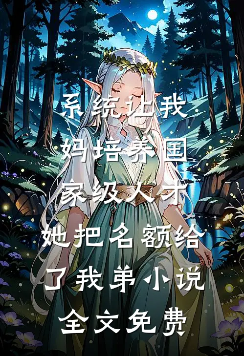系统让我妈培养国家级人才，她把名额给了我弟小说全文免费