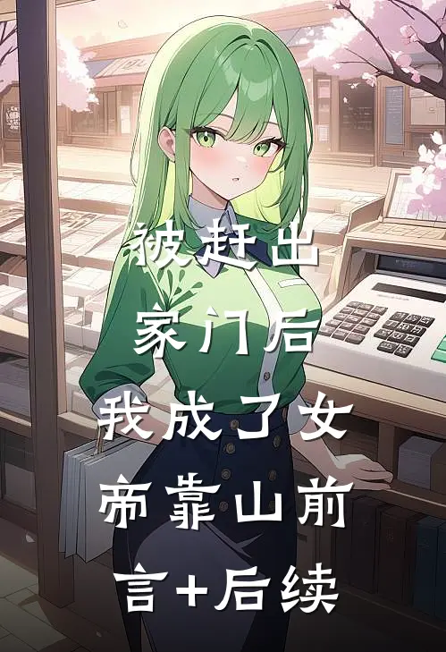 被赶出家门后，我成了女帝靠山前言+后续
