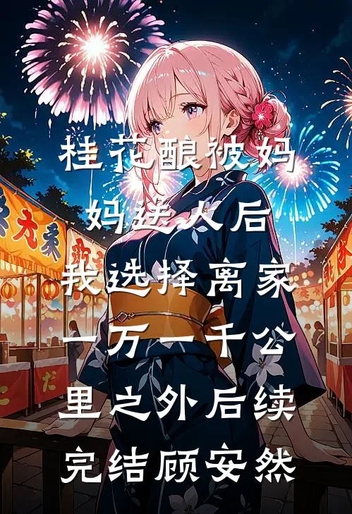 桂花酿被妈妈送人后,我选择离家一万一千公里之外后续完结顾安然