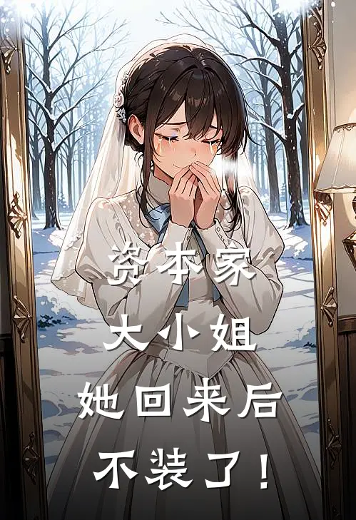资本家大小姐，她回来后不装了！