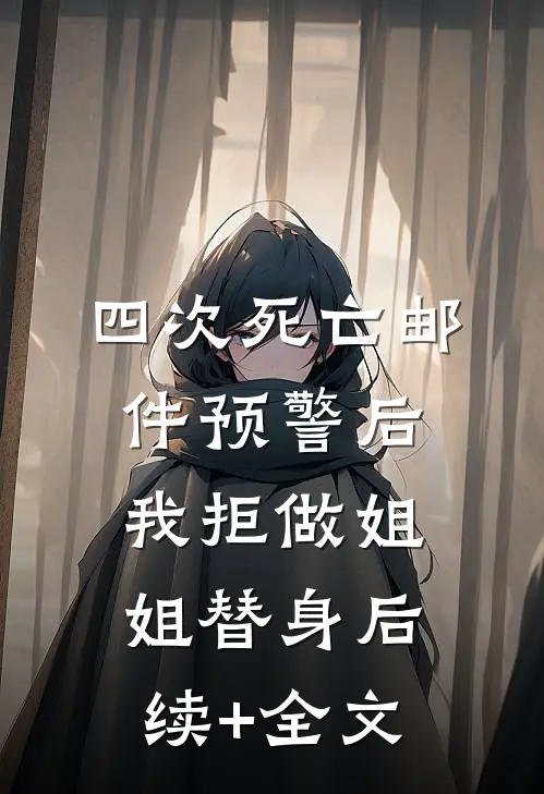 四次死亡邮件预警后，我拒做姐姐替身后续+全文