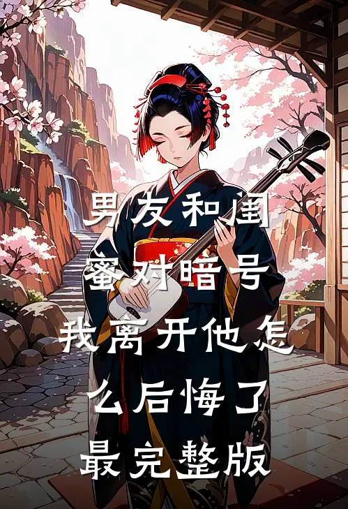 男友和闺蜜对暗号，我离开他怎么后悔了最完整版