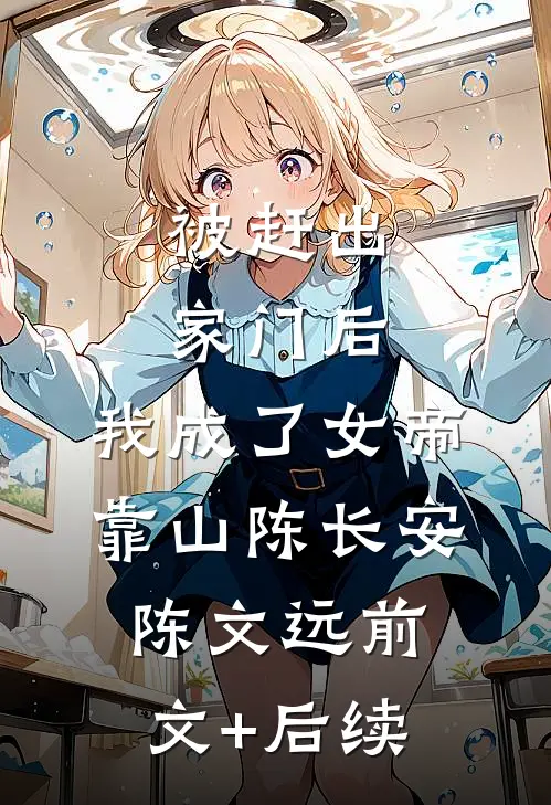 被赶出家门后，我成了女帝靠山陈长安陈文远前文+后续
