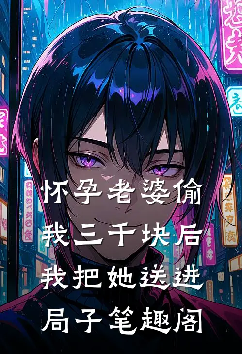 怀孕老婆偷我三千块后，我把她送进局子笔趣阁