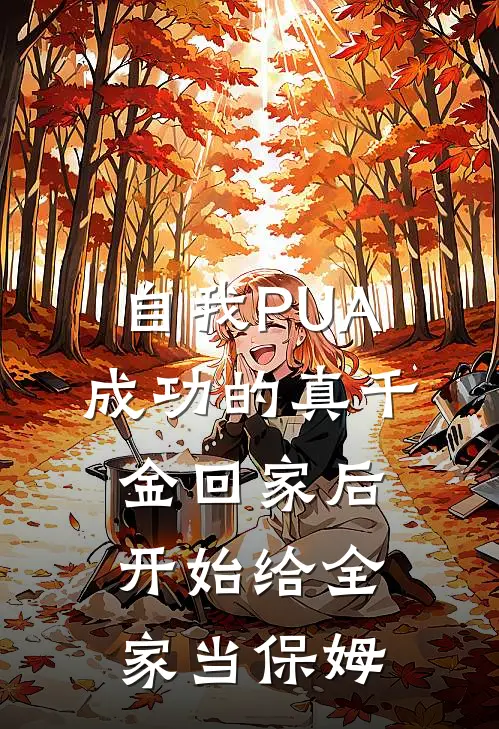 自我PUA成功的真千金回家后，开始给全家当保姆