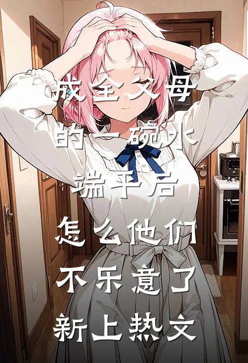 成全父母的一碗水端平后，怎么他们不乐意了新上热文