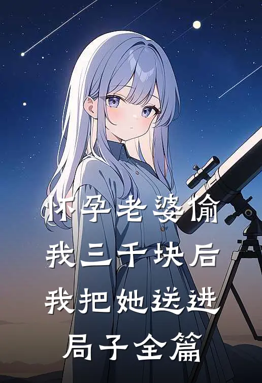 怀孕老婆偷我三千块后，我把她送进局子全篇