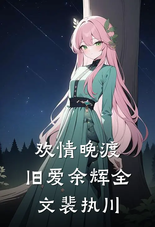 欢情晚渡，旧爱余辉全文裴执川