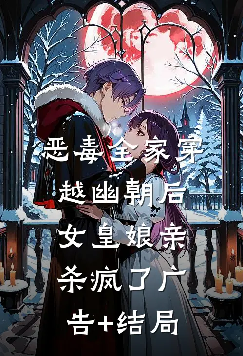 恶毒全家穿越幽朝后，女皇娘亲杀疯了广告+结局