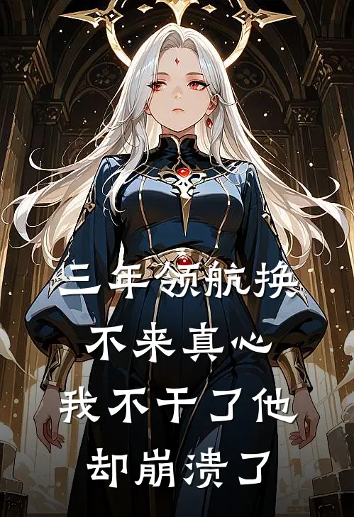 三年领航换不来真心，我不干了他却崩溃了