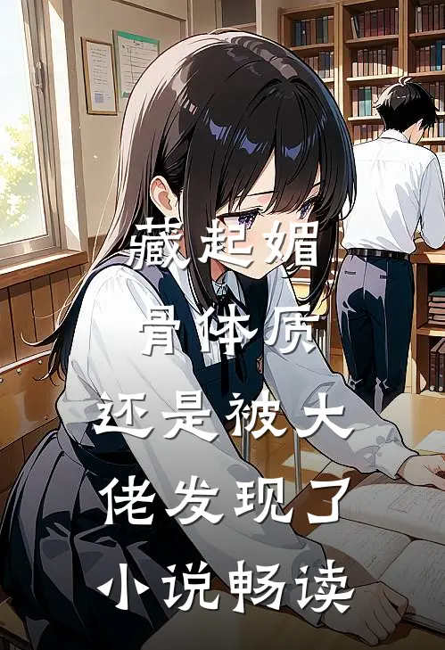 藏起媚骨体质，还是被大佬发现了小说畅读