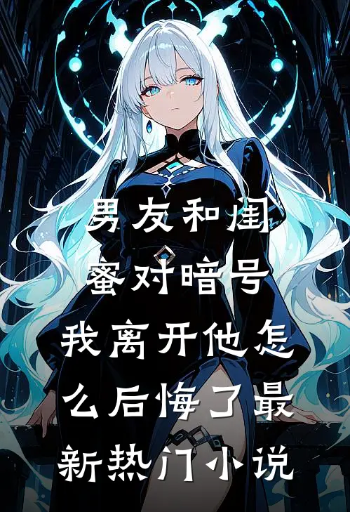 男友和闺蜜对暗号，我离开他怎么后悔了最新热门小说
