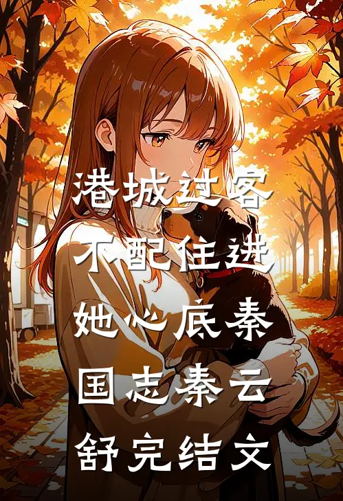 港城过客，不配住进她心底秦国志秦云舒完结文