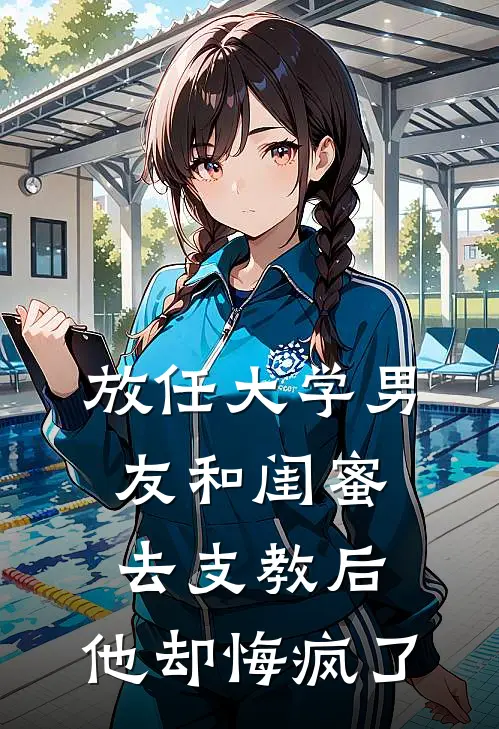 放任大学男友和闺蜜去支教后，他却悔疯了
