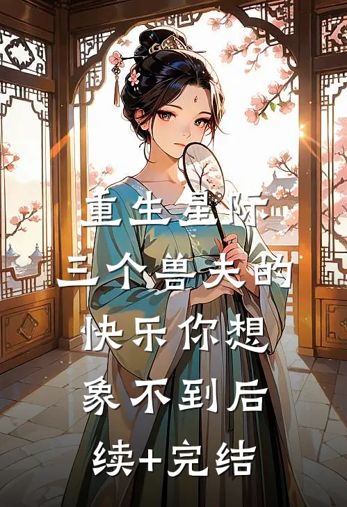 重生星际，三个兽夫的快乐你想象不到后续+完结