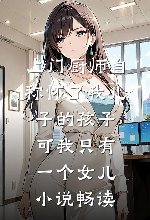 上门厨师自称怀了我儿子的孩子，可我只有一个女儿小说畅读