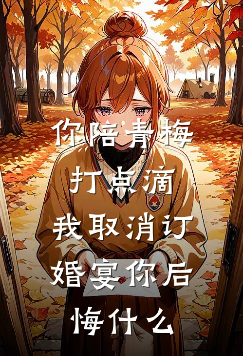 你陪青梅打点滴，我取消订婚宴你后悔什么