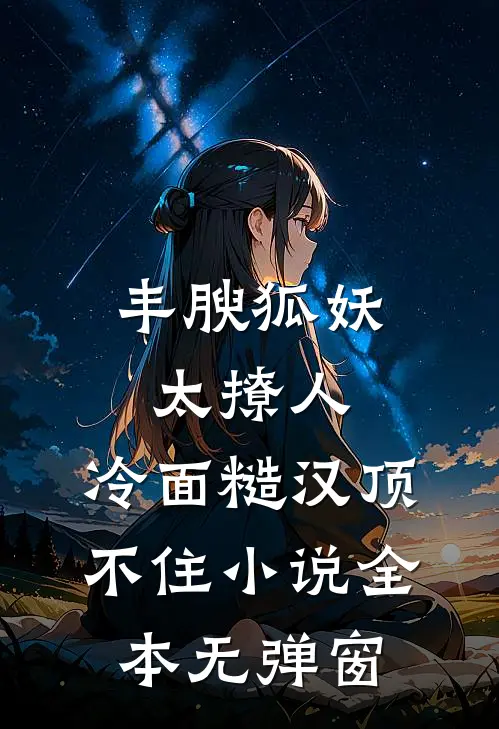 丰腴狐妖太撩人,冷面糙汉顶不住小说全本无弹窗