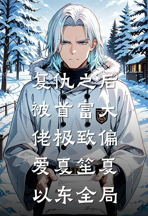 复仇之后，被首富大佬极致偏爱夏笙夏以东全局