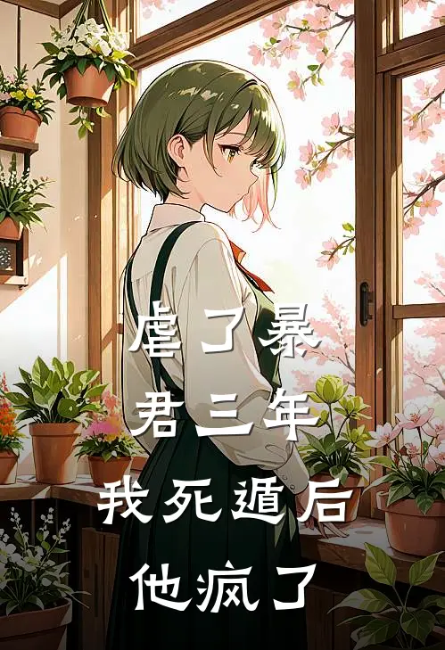 虐了暴君三年，我死遁后他疯了