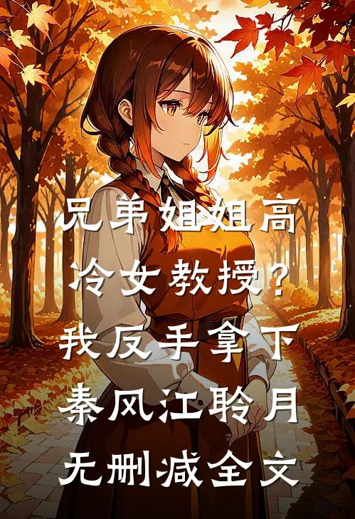 兄弟姐姐高冷女教授？我反手拿下秦风江聆月无删减全文