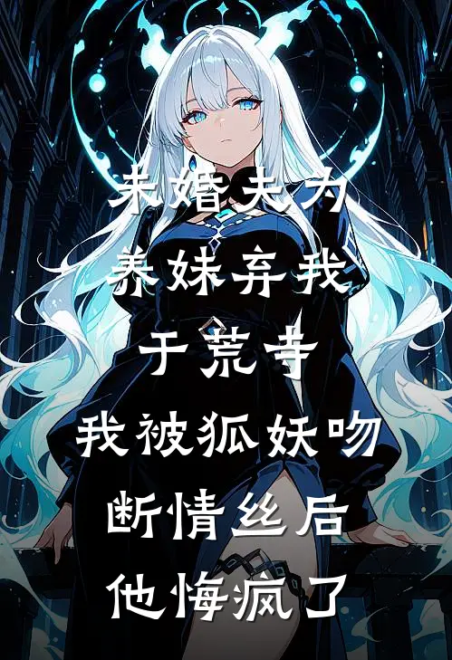 未婚夫为养妹弃我于荒寺,我被狐妖吻断情丝后他悔疯了