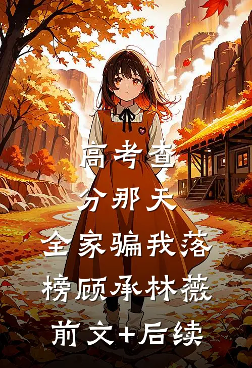 高考查分那天，全家骗我落榜顾承林薇前文+后续