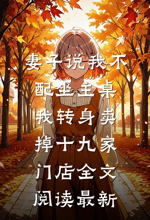 妻子说我不配坐主桌，我转身卖掉十九家门店全文阅读最新