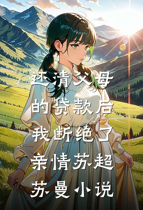 还清父母的贷款后，我断绝了亲情苏超苏曼小说