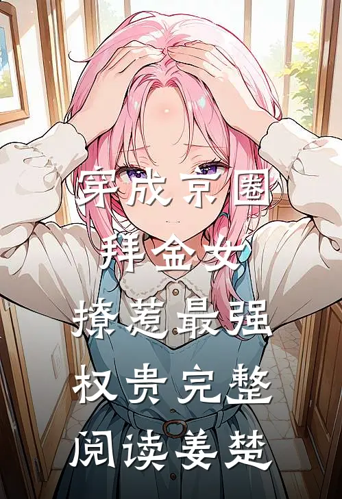穿成京圈拜金女，撩惹最强权贵完整阅读姜楚