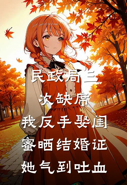 民政局三次缺席，我反手娶闺蜜晒结婚证，她气到吐血