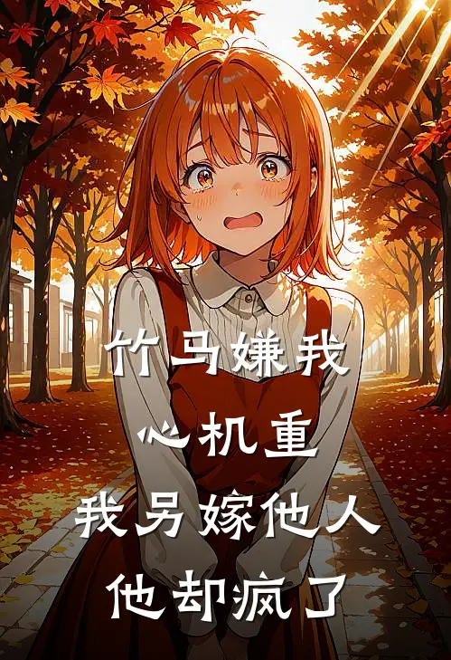 竹马嫌我心机重，我另嫁他人他却疯了
