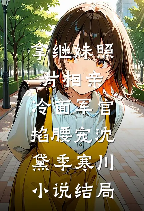 拿继妹照片相亲，冷面军官掐腰宠沈黛季寒川小说结局