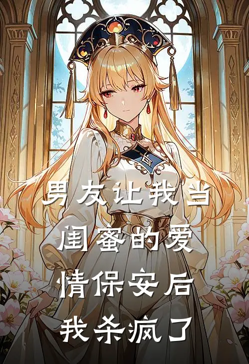 男友让我当闺蜜的爱情保安后，我杀疯了
