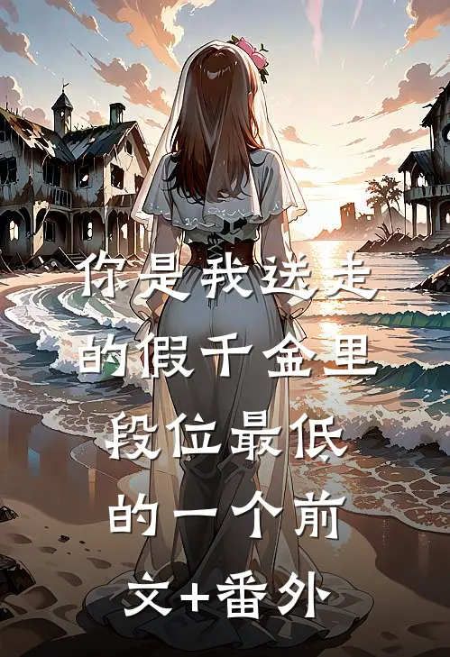 你是我送走的假千金里，段位最低的一个前文+番外