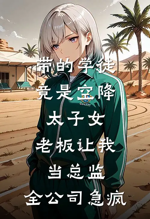 带的学徒竟是空降太子女，老板让我当总监，全公司急疯