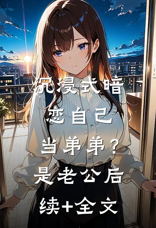 沉浸式暗恋自己，当弟弟？是老公后续+全文
