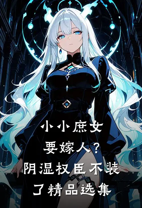 小小庶女要嫁人？阴湿权臣不装了精品选集