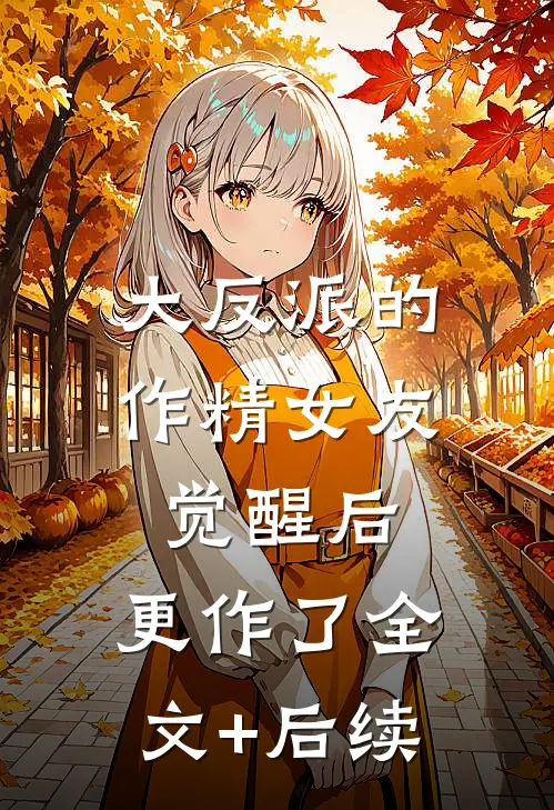 大反派的作精女友觉醒后，更作了全文+后续