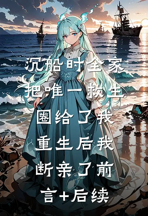 沉船时全家把唯一救生圈给了我，重生后我断亲了前言+后续