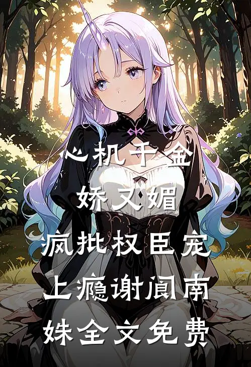 心机千金娇又媚，疯批权臣宠上瘾谢阆南姝全文免费