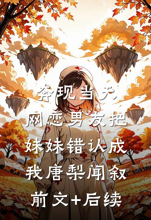 奔现当天，网恋男友把妹妹错认成我唐梨闻叙前文+后续