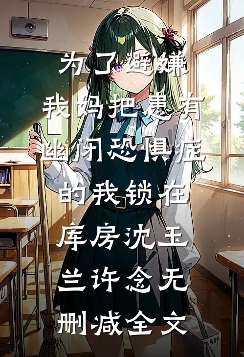 为了避嫌，我妈把患有幽闭恐惧症的我锁在库房沈玉兰许念无删减全文