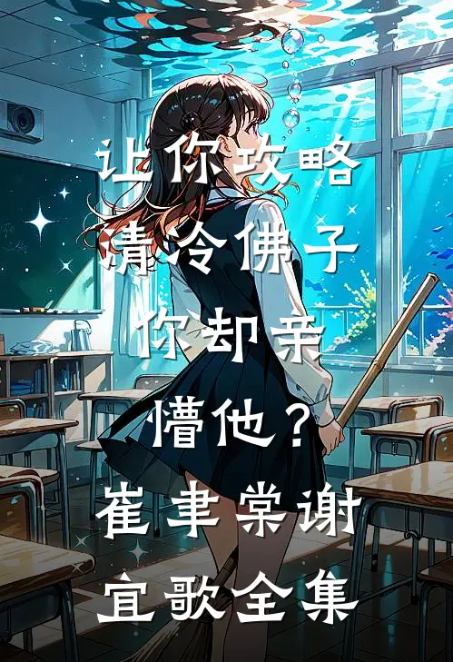让你攻略清冷佛子，你却亲懵他？崔聿棠谢宜歌全集