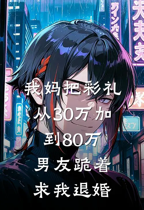 我妈把彩礼从30万加到80万，男友跪着求我退婚