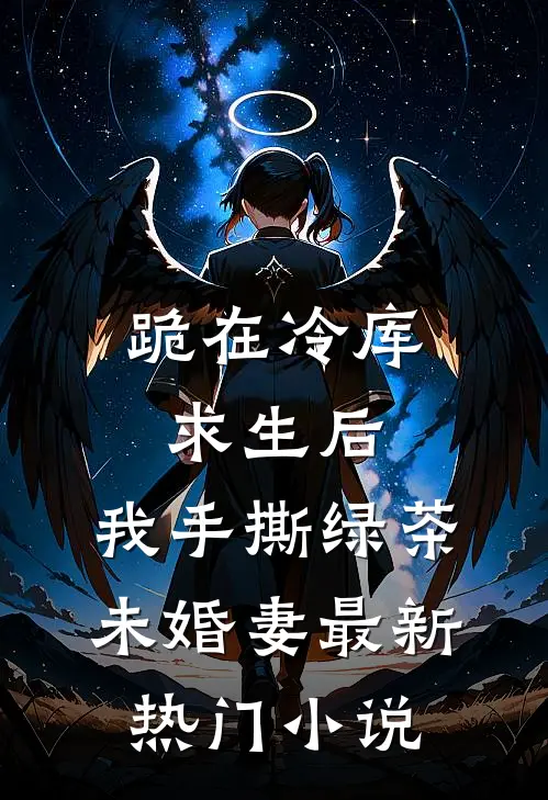 跪在冷库求生后，我手撕绿茶未婚妻最新热门小说