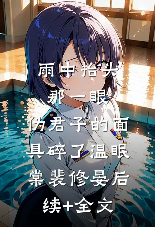 雨中抬头那一眼，伪君子的面具碎了温眠棠裴修晏后续+全文