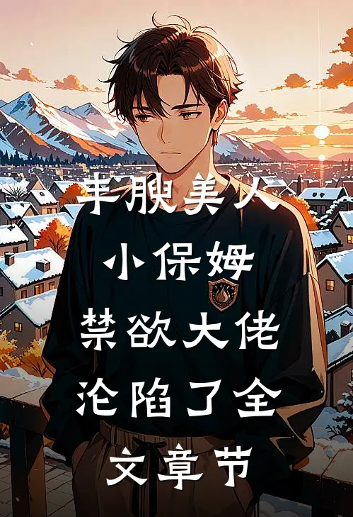 丰腴美人小保姆，禁欲大佬沦陷了全文章节