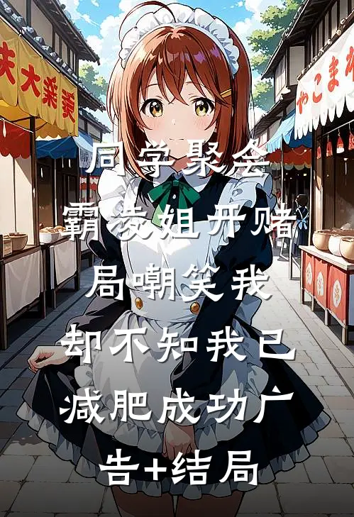 同学聚会，霸凌姐开赌局嘲笑我，却不知我已减肥成功广告+结局