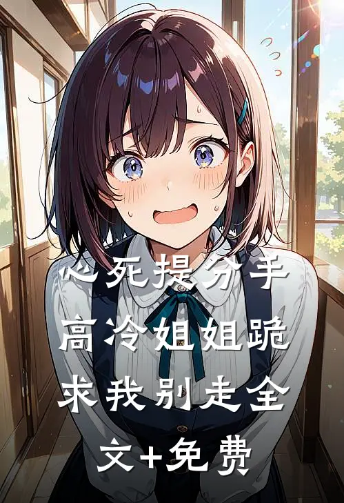 心死提分手，高冷姐姐跪求我别走全文+免费